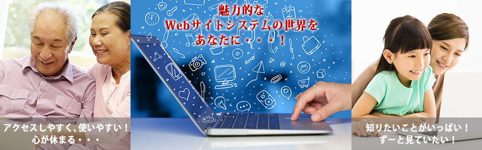 魅力的な、Webサイトシステムの世界をあなたに・・・！