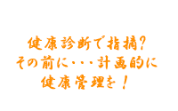 健康診断で指摘？その前に・・・計画的に健康管理を！